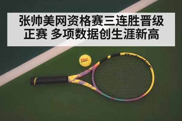 张帅美网资格赛三连胜晋级正赛 多项数据创生涯新高 - hth