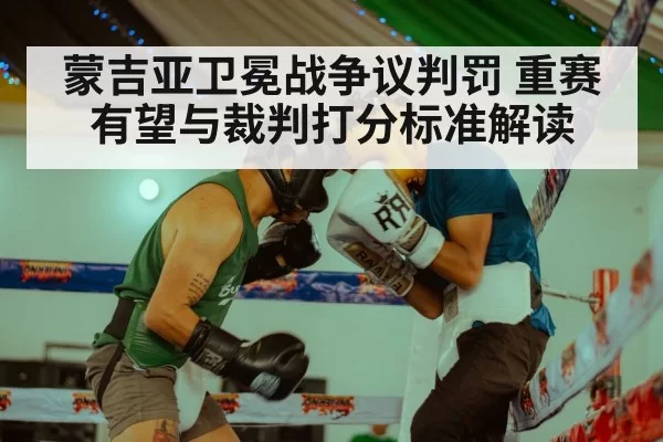 蒙吉亚卫冕战争议判罚 重赛有望与裁判打分标准解读 | hth