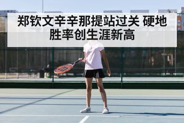 郑钦文辛辛那提站过关 硬地胜率创生涯新高