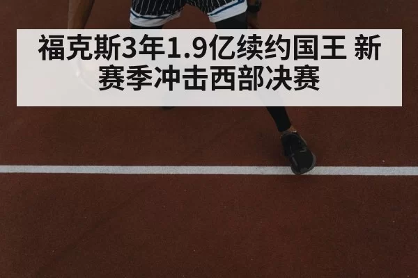 福克斯3年1.9亿续约国王 新赛季冲击西部决赛