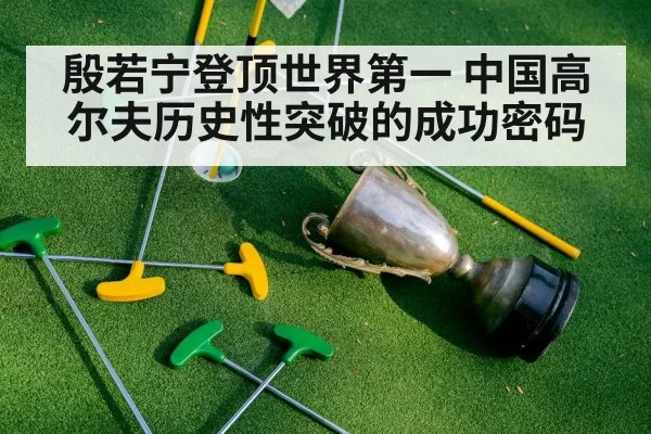 殷若宁登顶世界第一 中国高尔夫历史性突破的成功密码